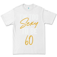 White I'M TOO SEXY TO BE 60 Birthday Gifts for Women Premium Tee - tuanDangUi
