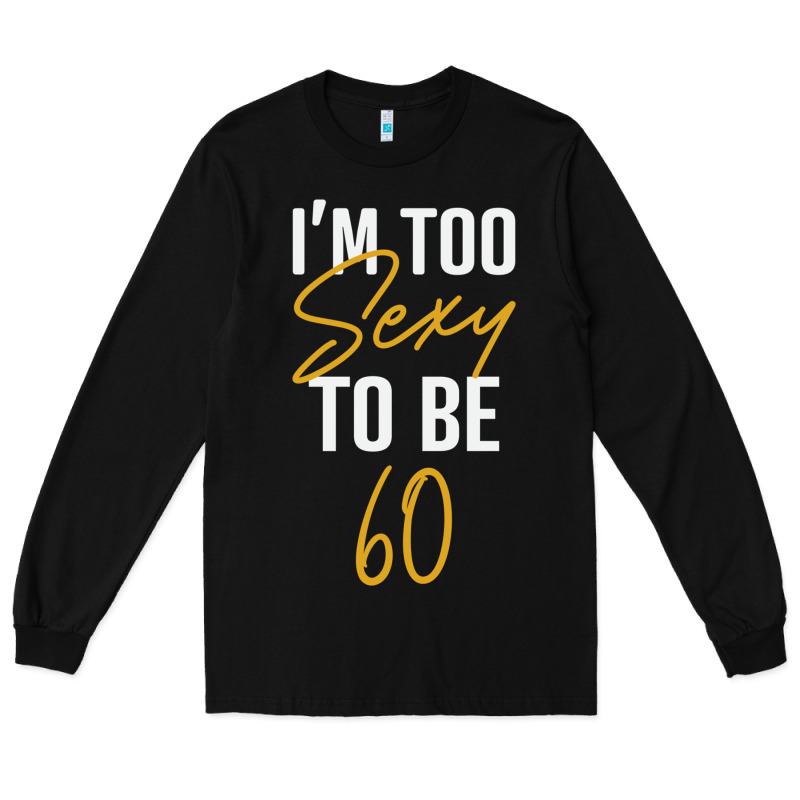 I'm Too Sexy To Be 60 Birthday Gifts For Women Long Sleeve Tee by tuanDangUi | Teevron