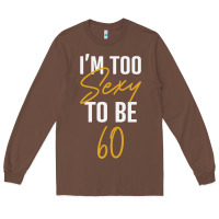 Chestnut I'M TOO SEXY TO BE 60 Birthday Gifts for Women Long Sleeve Tee - tuanDangUi