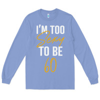 Colony Blue I'M TOO SEXY TO BE 60 Birthday Gifts for Women Long Sleeve Tee - tuanDangUi