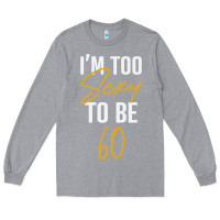 Heather Grey I'M TOO SEXY TO BE 60 Birthday Gifts for Women Long Sleeve Tee - tuanDangUi