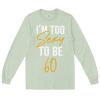 Matcha I'M TOO SEXY TO BE 60 Birthday Gifts for Women Long Sleeve Tee - tuanDangUi