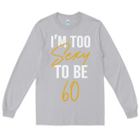 Moon Dust I'M TOO SEXY TO BE 60 Birthday Gifts for Women Long Sleeve Tee - tuanDangUi