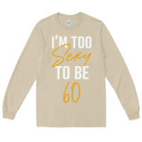 Mushroom I'M TOO SEXY TO BE 60 Birthday Gifts for Women Long Sleeve Tee - tuanDangUi
