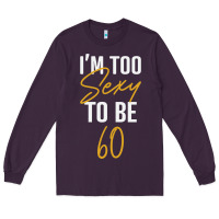 Plum I'M TOO SEXY TO BE 60 Birthday Gifts for Women Long Sleeve Tee - tuanDangUi