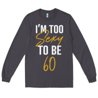 Smoke I'M TOO SEXY TO BE 60 Birthday Gifts for Women Long Sleeve Tee - tuanDangUi