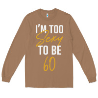 Toasted Coconut I'M TOO SEXY TO BE 60 Birthday Gifts for Women Long Sleeve Tee - tuanDangUi