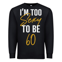 Black I'M TOO SEXY TO BE 60 Birthday Gifts for Women Premium Sweatshirt - tuanDangUi