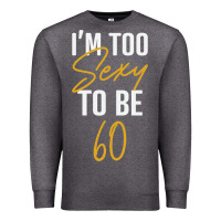 Charcoal Heather I'M TOO SEXY TO BE 60 Birthday Gifts for Women Premium Sweatshirt - tuanDangUi
