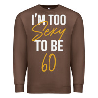 Chestnut I'M TOO SEXY TO BE 60 Birthday Gifts for Women Premium Sweatshirt - tuanDangUi
