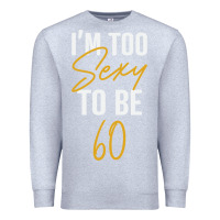 Heather Grey I'M TOO SEXY TO BE 60 Birthday Gifts for Women Premium Sweatshirt - tuanDangUi