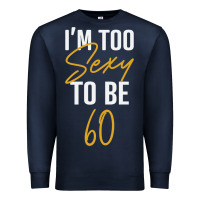 Navy I'M TOO SEXY TO BE 60 Birthday Gifts for Women Premium Sweatshirt - tuanDangUi