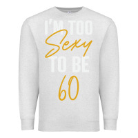 Oatmeal Heather I'M TOO SEXY TO BE 60 Birthday Gifts for Women Premium Sweatshirt - tuanDangUi