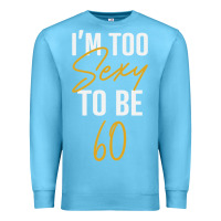 Ocean Blue I'M TOO SEXY TO BE 60 Birthday Gifts for Women Premium Sweatshirt - tuanDangUi