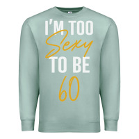 Seafoam I'M TOO SEXY TO BE 60 Birthday Gifts for Women Premium Sweatshirt - tuanDangUi