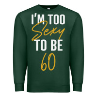 I'm Too Sexy To Be 60 Birthday Gifts For Women Premium Sweatshirt | Teevron