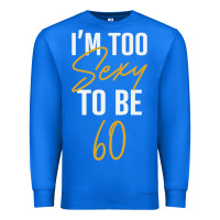 True Royal I'M TOO SEXY TO BE 60 Birthday Gifts for Women Premium Sweatshirt - tuanDangUi