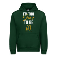 Forest Green I'M TOO SEXY TO BE 60 Birthday Gifts for Women Urban Hoodie - tuanDangUi