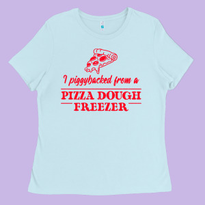 Piggybacked From A Pizza Dough Freezer Ladies Tee Designed By Tuandangui