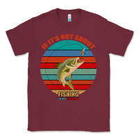 Burgundy If It's Not About Fishing I'm Not Interested Classic Tee - Bettercallsaul