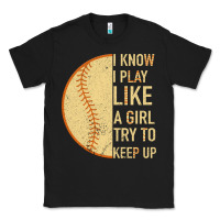 Black I Know I Play Like A Girl Try To Keep Up Softball Classic Tee - Bettercallsaul