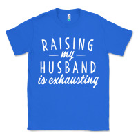 True Royal raising my husband is exhausting wife gifts funny Classic Tee - tuanDangUi