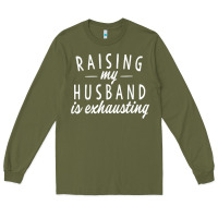 Army Green raising my husband is exhausting wife gifts funny Long Sleeve Tee - tuanDangUi