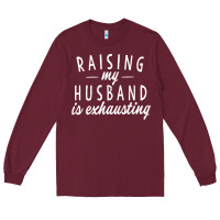 Burgundy raising my husband is exhausting wife gifts funny Long Sleeve Tee - tuanDangUi