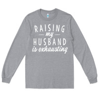 Heather Grey raising my husband is exhausting wife gifts funny Long Sleeve Tee - tuanDangUi
