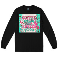 Black coffee scrubs and rubber gloves Long Sleeve Tee - TumblerDesignByShophia