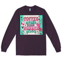 Plum coffee scrubs and rubber gloves Long Sleeve Tee - TumblerDesignByShophia