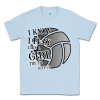 Dusty Blue I Know I Play Like A Girl Try To Keep Up Volleyball Classic Tee - Bettercallsaul
