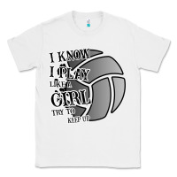 White I Know I Play Like A Girl Try To Keep Up Volleyball Classic Tee - Bettercallsaul