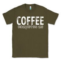 Army Green Coffee Completes Me Classic Tee - Bettercallsaul