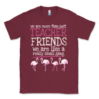 Burgundy We Are More Than Just Teacher Friends We Are Like A Really Small Gang Classic Tee - Bettercallsaul