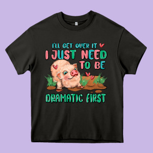 I Will Get Over It I Just Need To Be Dramatic Firs Heavy Core Tee Designed By Maliassmallbusiness