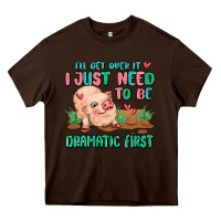 Chocolate Brown i will get over it i just need to be dramatic firs Heavy Core Tee - MaliasSmallBusiness
