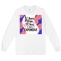 White born free now i am expensive Long Sleeve Tee - TumblerDesignByShophia