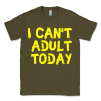 Army Green I Can t Adult Today Classic Tee - Bettercallsaul
