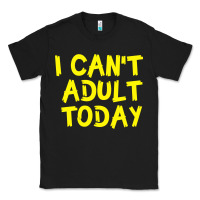Black I Can t Adult Today Classic Tee - Bettercallsaul