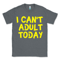 Charcoal Heather I Can t Adult Today Classic Tee - Bettercallsaul