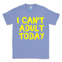 Colony Blue I Can t Adult Today Classic Tee - Bettercallsaul