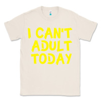 Natural I Can t Adult Today Classic Tee - Bettercallsaul