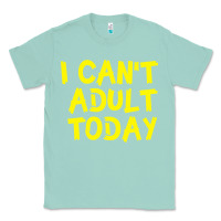 Seafoam I Can t Adult Today Classic Tee - Bettercallsaul