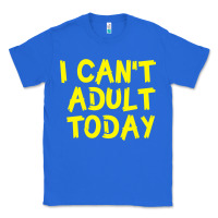True Royal I Can t Adult Today Classic Tee - Bettercallsaul