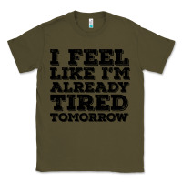 Army Green I Feel Like I m Already Tired Tomorrow Classic Tee - Bettercallsaul
