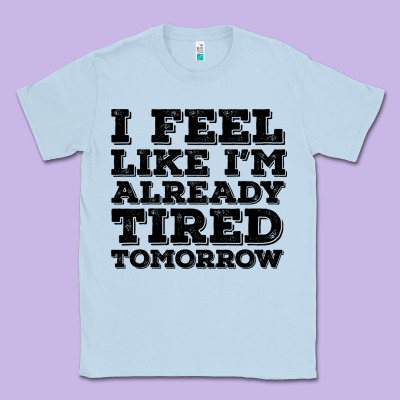 I Feel Like I M Already Tired Tomorrow Classic Tee Designed By Bettercallsaul