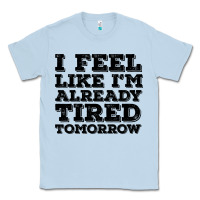 Dusty Blue I Feel Like I m Already Tired Tomorrow Classic Tee - Bettercallsaul