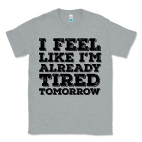 Heather Grey I Feel Like I m Already Tired Tomorrow Classic Tee - Bettercallsaul