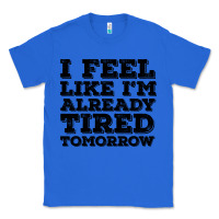 True Royal I Feel Like I m Already Tired Tomorrow Classic Tee - Bettercallsaul
